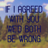 If I agreed with you | Bumper sticker