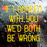 If I agreed with you | Bumper sticker